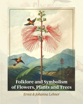 Folklore and Symbolism of Flowers, Plants and Trees by Lehner, Ernst