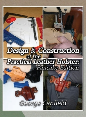 Design and Construction of the Practical Leather Holster: Pancake Edition by Canfield, George