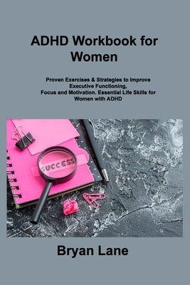 ADHD Workbook for Women: Proven Exercises & Strategies to Improve Executive Functioning, Focus and Motivation. Essential Life Skills for Women by Lane, Bryan