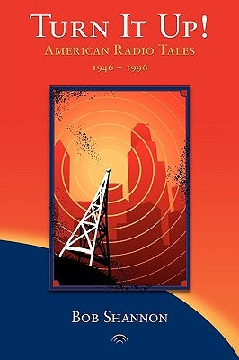 Turn It Up! American Radio Tales 1946-1996 by Shannon, Bob