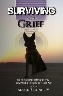 Surviving with Grief: The Story of How a Marine and His Dog Survived The Everyday Battles of War by Brenner, Alfred John, IV