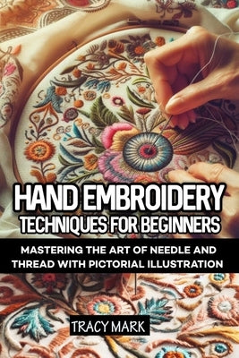 Hand embroidery techniques for beginners: Comprehensive guide to mastering the art of needle and thread by Mark