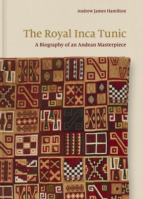 The Royal Inca Tunic: A Biography of an Andean Masterpiece by Hamilton, Andrew James