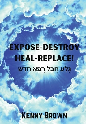Expose-Destroy- Heal- Replace by Brown, Kenny