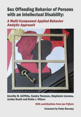 Sex Offending Behavior of Persons with an Intellectual Disability: A Multi-Component Applied Behavior Analytic Approach by Griffiths, Dorothy M.