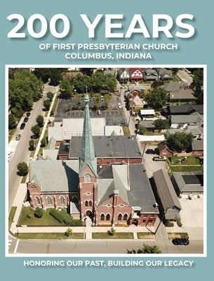 200 Years of First Presbyterian Church Columbus, Indiana: Honoring Our Past - Building Our Legacy by Hoffman, Paul J.