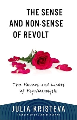 The Sense and Non-Sense of Revolt: The Powers and Limits of Psychoanalysis by Kristeva, Julia