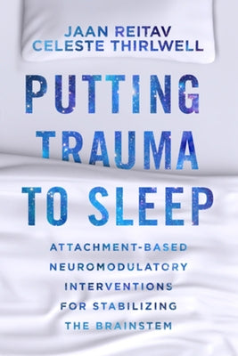 Putting Trauma to Sleep: Attachment-Based Neuromodulatory Interventions for Stabilizing the Brainstem by Reitav, Jaan
