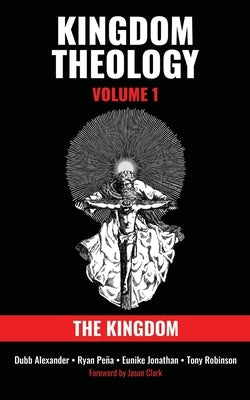 Kingdom Theology: Volume 1: The Kingdom: Volume 1: The Kingdom by Alexander, Dubb