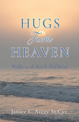 Hugs from Heaven: Walks on the Beach With Brian by Avery St Cyr, Janice L.