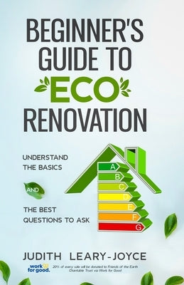 Beginners Guide to Eco Renovation: Understand the Basics and the Best Questions to Ask by Leary-Joyce, Judith