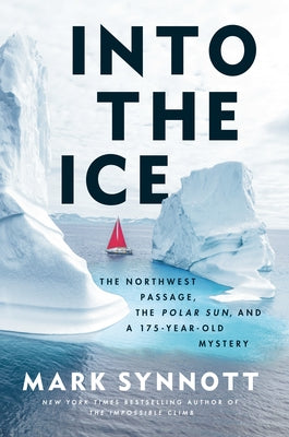 Into the Ice: The Northwest Passage, the Polar Sun, and a 175-Year-Old Mystery by Synnott, Mark