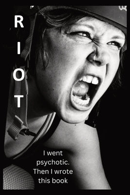 Riot: I went psychotic. Then I wrote this book. by Smith, Chelsea