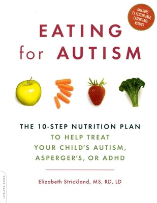 Eating for Autism: The 10-Step Nutrition Plan to Help Treat Your Child's Autism, Asperger's, or ADHD by Strickland, Elizabeth