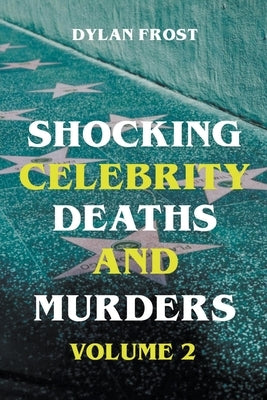 Shocking Celebrity Deaths and Murders Volume 2 by Frost, Dylan