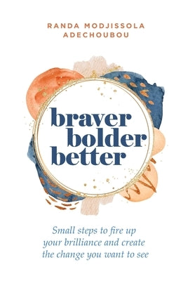 Braver, Bolder, Better: Small steps to fire up your brilliance and create the change you want to see by Adechoubou, Randa M.