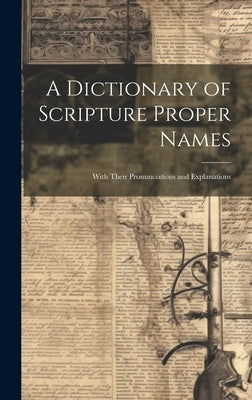 A Dictionary of Scripture Proper Names: With Their Pronunciations and Explanations by Anonymous