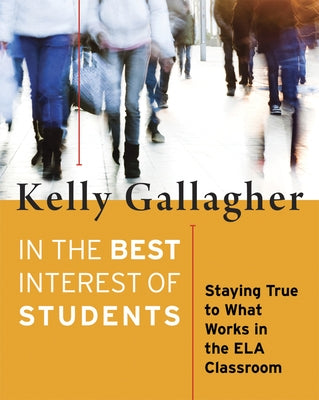 In the Best Interest of Students: Staying True to What Works in the Ela Classroom by Gallagher, Kelly