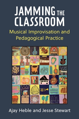 Jamming the Classroom: Musical Improvisation and Pedagogical Practice by Heble, Ajay