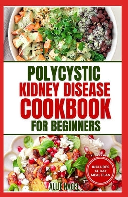 Polycystic Kidney Disease Cookbook for Beginners: Quick, Simple Delicious Low Sodium Low Potassium Diet Recipes and Meal Plan for PKD & CKD Stage 3 by Nagel, Allie