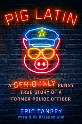 Pig Latin: A Seriously Funny True Story of a Former Police Officer by Tansey, Eric