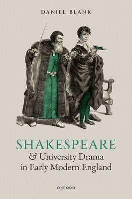 Shakespeare and University Drama in Early Modern England by Blank, Daniel