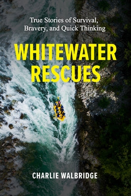 Whitewater Rescues: True Stories of Survival, Bravery, and Quick Thinking by Walbridge, Charlie