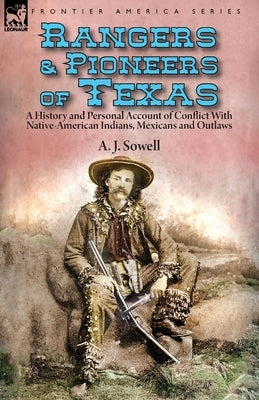 Rangers and Pioneers of Texas: a History and Personal Account of Conflict with Native-American Indians, Mexicans and Outlaws by Sowell, A. J.