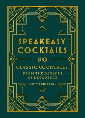 Speakeasy Cocktails: 50 Classic Cocktails from the Decades of Decadence by Robertson, Scott