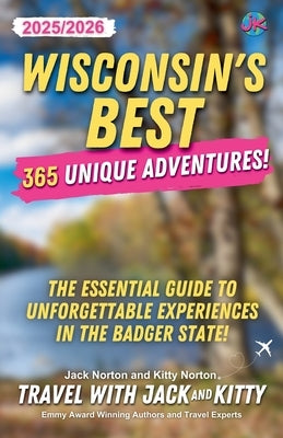 Wisconsin's Best: 365 Unique Adventures - 2025-2026 Edition: The Essential Guide to Unforgettable Experiences in the Badger State! by Kitty, Travel With Jack and