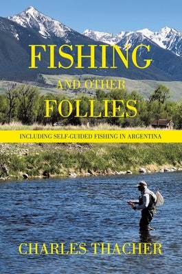 Fishing and Other Follies: Including Self-Guided Fishing in Argentina by Charles Thacher