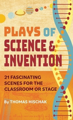 Plays of Science & Invention: 21 Fascinating Scenes for the Classroom or Stage by Hischak, Thomas