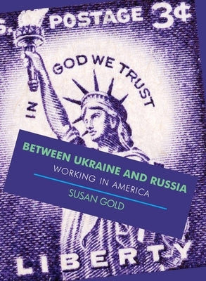 Between Ukraine and Russia: Working In America by Gold, Susan