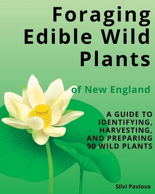 Foraging Edible Wild Plants of New England: A Guide to Identifying, Harvesting, and Preparing 90 Wild Plants by Pavlova, Silvi