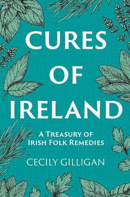 Cures of Ireland: A Treasury of Irish Folk Remedies by Gilligan, Cecily