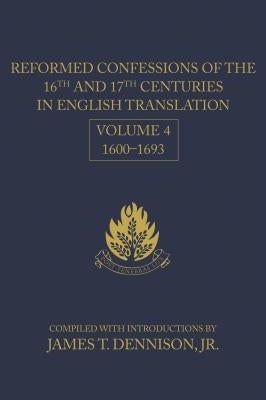 Reformed Confessions of the 16th and 17th Centuries in English Translation: Volume 4, 1600-1693 by Dennison, James T.