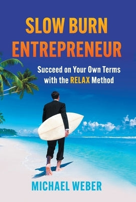 Slow Burn Entrepreneur: Succeed on Your Own Terms with the RELAX Method by Weber, Michael