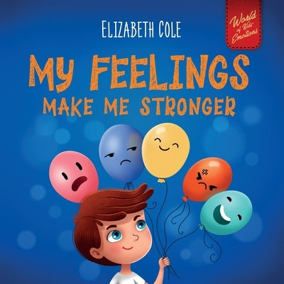 My Feelings Make Me Stronger: Social Emotional Book for Kids About Feelings that Teaches How to Identify and Express Big Emotions (Anger, Anxiety, Fea by Cole, Elizabeth