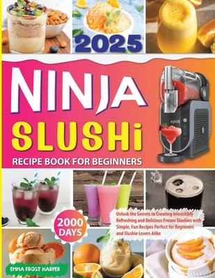 Ninja Slushi Recipe Book: Unlock the Secrets to Creating Irresistibly Refreshing and Delicious Frozen Slushies with Simple, Fun Recipes Perfect by Emma Frost Harper