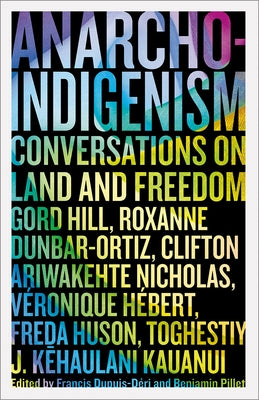 Anarcho-Indigenism: Conversations on Land and Freedom by Dupuis-D&#233;ri, Francis