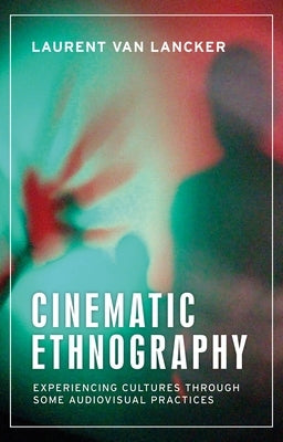 Cinematic Ethnography: Experiencing Cultures Through Some Audiovisual Practices by Lancker, Laurent Van