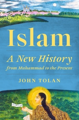 Islam: A New History from Muhammad to the Present by Tolan, John