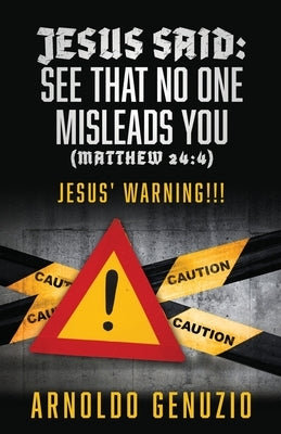 Jesus Said: See That No One Misleads You (Matthew 24:4): Jesus' Warning!!! by Genuzio, Arnoldo