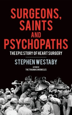 Surgeons, Saints and Psychopaths: The Epic History of Heart Surgery by Westaby, Stephen