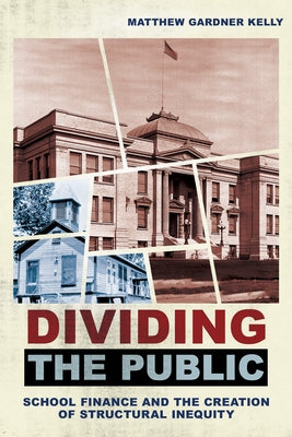 Dividing the Public: School Finance and the Creation of Structural Inequity by Kelly, Matthew Gardner