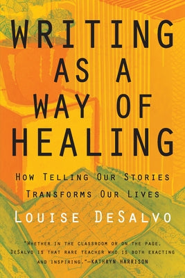 Writing as a Way of Healing: How Telling Our Stories Transforms Our Lives by DeSalvo, Louise