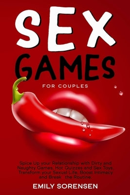 Sex Games for Couples: Spice Up Your Relationship with Dirty and Naughty Games, Hot Quizzes and Sex Toys. Transform Your Sexual Life, Boost I by Sorensen, Emily