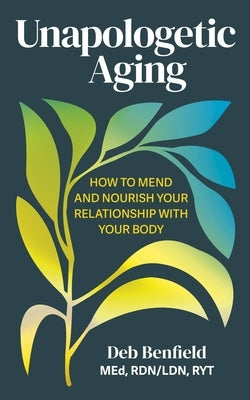 Unapologetic Aging: How to Mend and Nourish Your Relationship with Your Body by Benfield, Deb, Med Rdn/Ldn Ryt