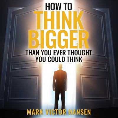 How to Think Bigger Than You Ever Thought You Could Think Lib/E by Hansen, Mark Victor