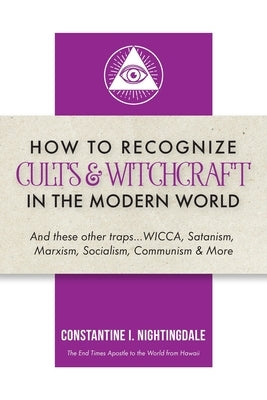 How to Recognize Cults & Witchcraft in the Modern World: And these other traps...WICCA, Satanism, Marxism, Socialism, Communism & More by Nightingdale, Constantine I.